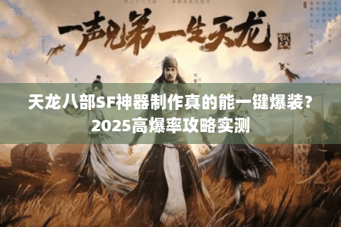 天龙八部SF神器制作真的能一键爆装?2025高爆率攻略实测 天龙八部SF神器制作真的能一键爆装?2025高爆率攻略实测