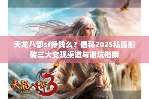 天龙八部sf挣钱么?揭秘2025私服搬砖三大变现渠道与避坑指南 天龙八部sf挣钱么?揭秘2025私服搬砖三大变现渠道与避坑指南