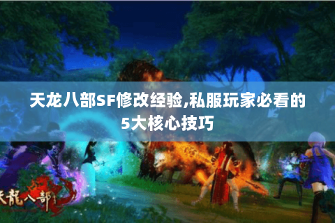 天龙八部SF修改经验,私服玩家必看的5大核心技巧 天龙八部SF修改经验,私服玩家必看的5大核心技巧