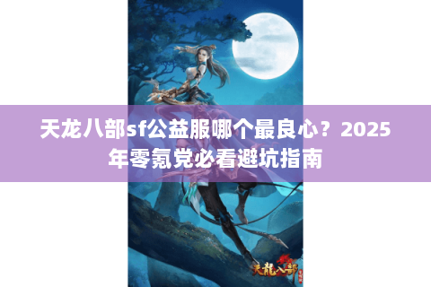 天龙八部sf公益服哪个最良心?2025年零氪党必看避坑指南 天龙八部sf公益服哪个最良心?2025年零氪党必看避坑指南