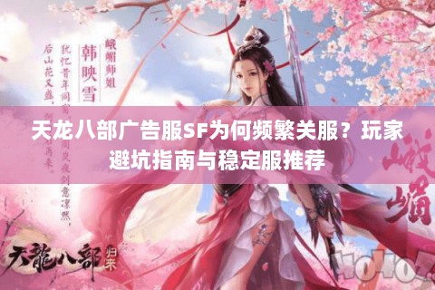 天龙八部广告服SF为何频繁关服?玩家避坑指南与稳定服推荐 天龙八部广告服SF为何频繁关服?玩家避坑指南与稳定服推荐