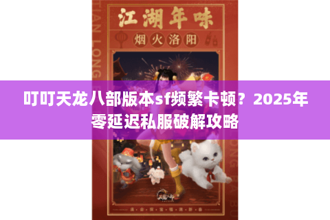 叮叮天龙八部版本sf频繁卡顿?2025年零延迟私服破解攻略 叮叮天龙八部版本sf频繁卡顿?2025年零延迟私服破解攻略