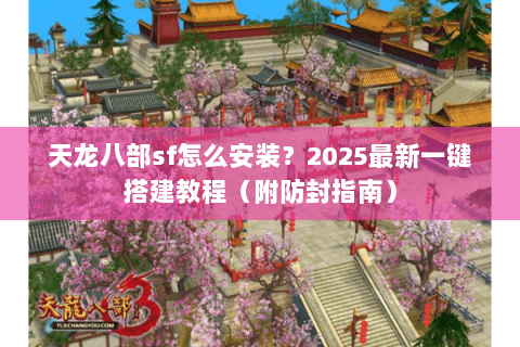 天龙八部sf怎么安装?2025最新一键搭建教程(附防封指南) 天龙八部sf怎么安装?2025最新一键搭建教程(附防封指南)