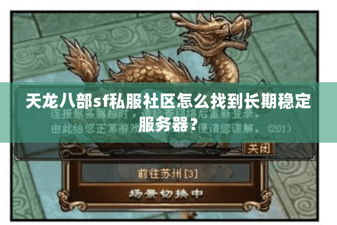 天龙八部sf私服社区怎么找到长期稳定服务器? 天龙八部sf私服社区怎么找到长期稳定服务器?