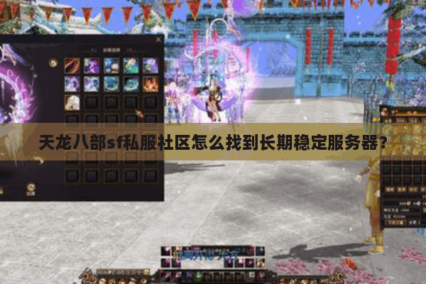 天龙八部sf私服社区怎么找到长期稳定服务器? 天龙八部sf私服社区怎么找到长期稳定服务器?