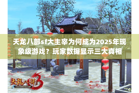 天龙八部sf大主宰为何成为2025年现象级游戏?玩家数据显示三大真相 天龙八部sf大主宰为何成为2025年现象级游戏?玩家数据显示三大真相