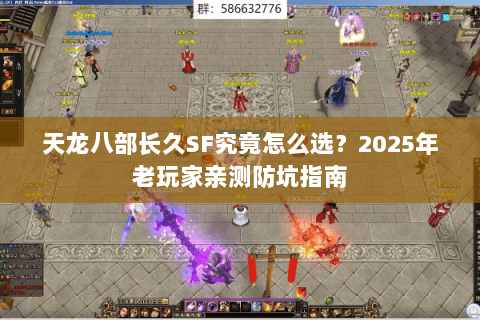 天龙八部长久SF究竟怎么选?2025年老玩家亲测防坑指南 天龙八部长久SF究竟怎么选?2025年老玩家亲测防坑指南