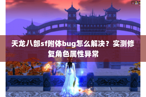 天龙八部sf附体bug怎么解决?实测修复角色属性异常 天龙八部sf附体bug怎么解决?实测修复角色属性异常