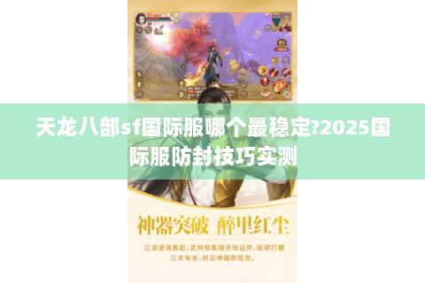 天龙八部sf国际服哪个最稳定?2025国际服防封技巧实测