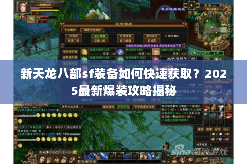 新天龙八部sf装备如何快速获取?2025最新爆装攻略揭秘 新天龙八部sf装备如何快速获取?2025最新爆装攻略揭秘
