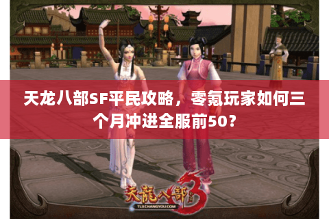 天龙八部SF平民攻略，零氪玩家如何三个月冲进全服前50？