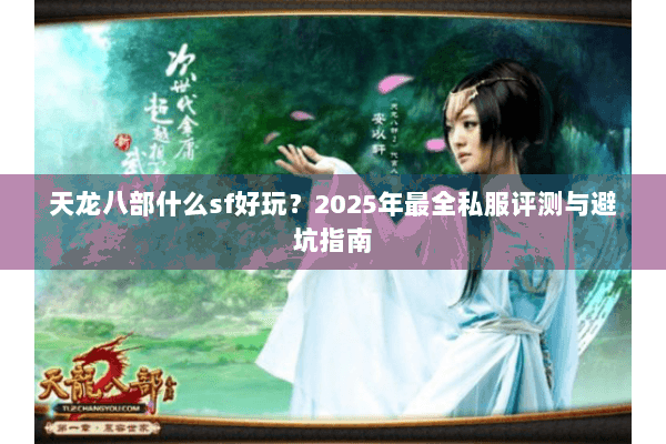天龙八部什么sf好玩?2025年最全私服评测与避坑指南 天龙八部什么sf好玩?2025年最全私服评测与避坑指南