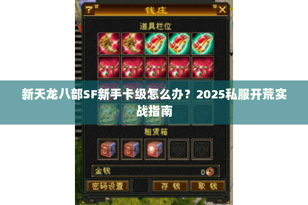 新天龙八部SF新手卡级怎么办?2025私服开荒实战指南 新天龙八部SF新手卡级怎么办?2025私服开荒实战指南