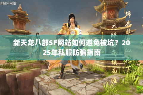 新天龙八部SF网站如何避免被坑?2025年私服防骗指南 新天龙八部SF网站如何避免被坑?2025年私服防骗指南