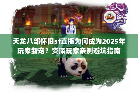 天龙八部怀旧sf直播为何成为2025年玩家新宠?资深玩家亲测避坑指南 天龙八部怀旧sf直播为何成为2025年玩家新宠?资深玩家亲测避坑指南