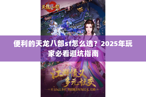 便利的天龙八部sf怎么选?2025年玩家必看避坑指南 便利的天龙八部sf怎么选?2025年玩家必看避坑指南