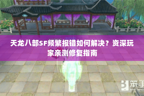 天龙八部SF频繁报错如何解决?资深玩家亲测修复指南 天龙八部SF频繁报错如何解决?资深玩家亲测修复指南
