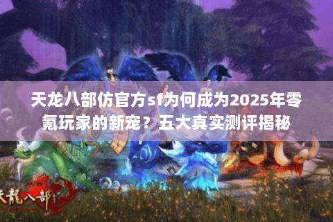 天龙八部仿官方sf为何成为2025年零氪玩家的新宠?五大真实测评揭秘 天龙八部仿官方sf为何成为2025年零氪玩家的新宠?五大真实测评揭秘