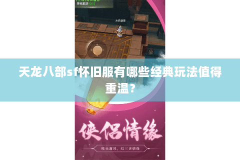 天龙八部sf怀旧服有哪些经典玩法值得重温? 天龙八部sf怀旧服有哪些经典玩法值得重温?