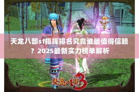 天龙八部sf指挥排名究竟谁最值得信赖?2025最新实力榜单解析 天龙八部sf指挥排名究竟谁最值得信赖?2025最新实力榜单解析