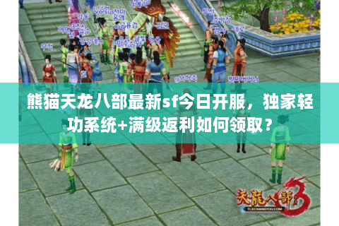 熊猫天龙八部最新sf今日开服,独家轻功系统+满级返利如何领取? 熊猫天龙八部最新sf今日开服,独家轻功系统+满级返利如何领取?