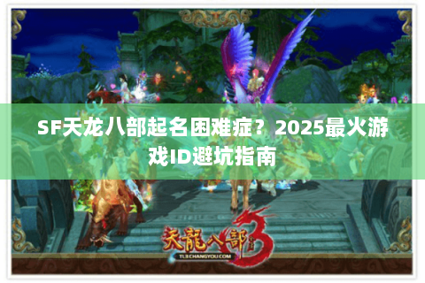 SF天龙八部起名困难症?2025最火游戏ID避坑指南 SF天龙八部起名困难症?2025最火游戏ID避坑指南