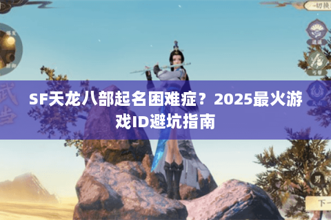 SF天龙八部起名困难症?2025最火游戏ID避坑指南 SF天龙八部起名困难症?2025最火游戏ID避坑指南