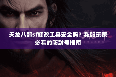 天龙八部sf修改工具安全吗?私服玩家必看的防封号指南 天龙八部sf修改工具安全吗?私服玩家必看的防封号指南