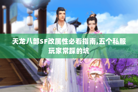 天龙八部SF改属性必看指南,五个私服玩家常踩的坑 天龙八部SF改属性必看指南,五个私服玩家常踩的坑