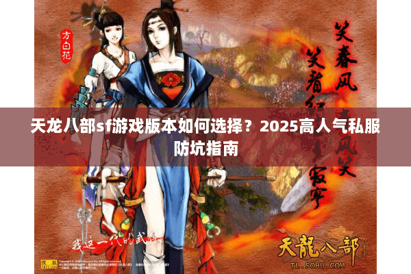 天龙八部sf游戏版本如何选择?2025高人气私服防坑指南 天龙八部sf游戏版本如何选择?2025高人气私服防坑指南