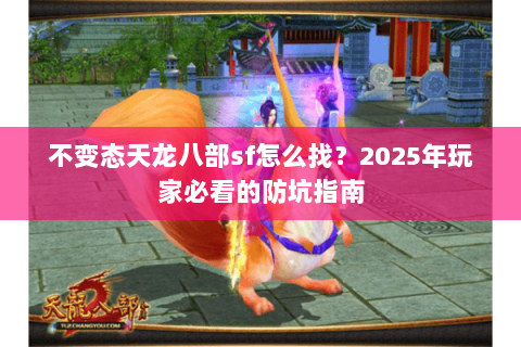 不变态天龙八部sf怎么找？2025年玩家必看的防坑指南