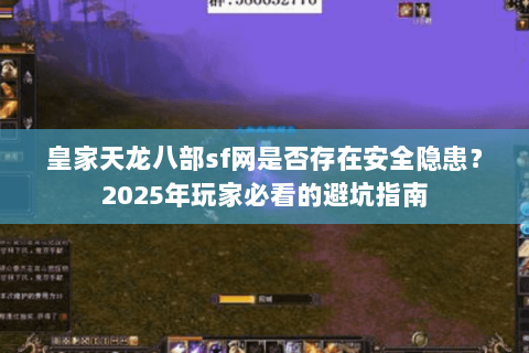 皇家天龙八部sf网是否存在安全隐患?2025年玩家必看的避坑指南 皇家天龙八部sf网是否存在安全隐患?2025年玩家必看的避坑指南