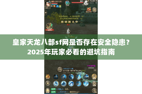 皇家天龙八部sf网是否存在安全隐患?2025年玩家必看的避坑指南 皇家天龙八部sf网是否存在安全隐患?2025年玩家必看的避坑指南