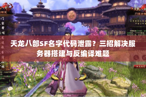 天龙八部SF名字代码泄露?三招解决服务器搭建与反编译难题 天龙八部SF名字代码泄露?三招解决服务器搭建与反编译难题