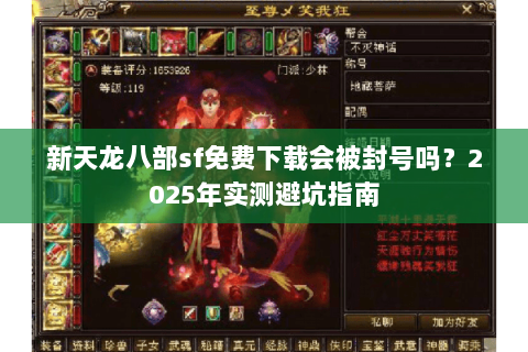 新天龙八部sf免费下载会被封号吗?2025年实测避坑指南 新天龙八部sf免费下载会被封号吗?2025年实测避坑指南