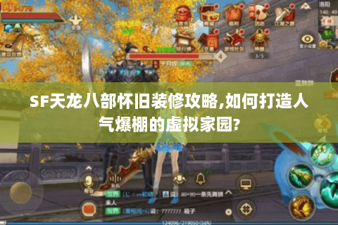 SF天龙八部怀旧装修攻略,如何打造人气爆棚的虚拟家园? SF天龙八部怀旧装修攻略,如何打造人气爆棚的虚拟家园?
