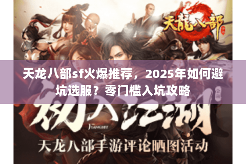 天龙八部sf火爆推荐,2025年如何避坑选服?零门槛入坑攻略 天龙八部sf火爆推荐,2025年如何避坑选服?零门槛入坑攻略