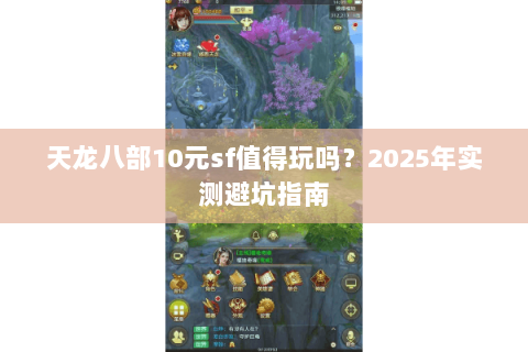 天龙八部10元sf值得玩吗？2025年实测避坑指南