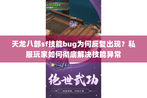 天龙八部sf技能bug为何反复出现?私服玩家如何彻底解决技能异常 天龙八部sf技能bug为何反复出现?私服玩家如何彻底解决技能异常