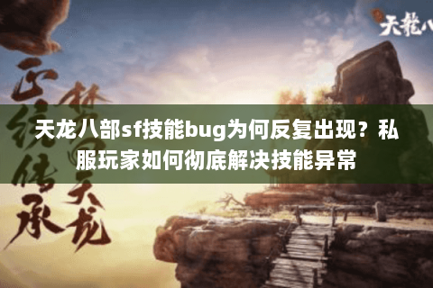 天龙八部sf技能bug为何反复出现?私服玩家如何彻底解决技能异常 天龙八部sf技能bug为何反复出现?私服玩家如何彻底解决技能异常