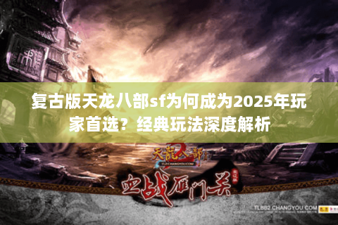 复古版天龙八部sf为何成为2025年玩家首选?经典玩法深度解析 复古版天龙八部sf为何成为2025年玩家首选?经典玩法深度解析