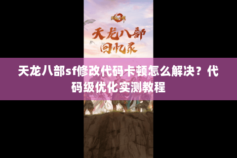 天龙八部sf修改代码卡顿怎么解决?代码级优化实测教程 天龙八部sf修改代码卡顿怎么解决?代码级优化实测教程