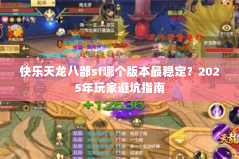 快乐天龙八部sf哪个版本最稳定?2025年玩家避坑指南 快乐天龙八部sf哪个版本最稳定?2025年玩家避坑指南
