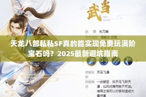 天龙八部私私SF真的能实现免费玩满阶宝石吗?2025最新避坑指南 天龙八部私私SF真的能实现免费玩满阶宝石吗?2025最新避坑指南