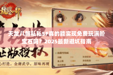 天龙八部私私SF真的能实现免费玩满阶宝石吗?2025最新避坑指南 天龙八部私私SF真的能实现免费玩满阶宝石吗?2025最新避坑指南