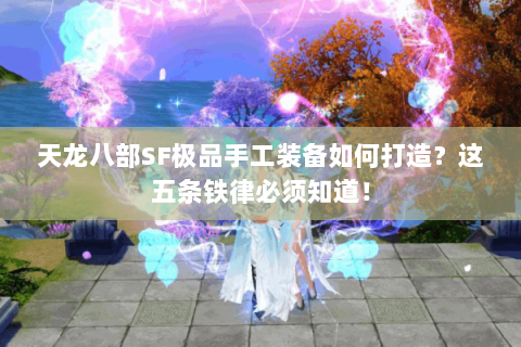 天龙八部SF极品手工装备如何打造?这五条铁律必须知道! 天龙八部SF极品手工装备如何打造?这五条铁律必须知道!