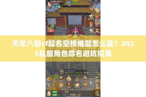 天龙八部sf起名空格难题怎么破?2025私服角色命名避坑指南 天龙八部sf起名空格难题怎么破?2025私服角色命名避坑指南