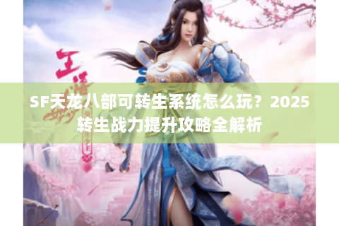 SF天龙八部可转生系统怎么玩?2025转生战力提升攻略全解析 SF天龙八部可转生系统怎么玩?2025转生战力提升攻略全解析