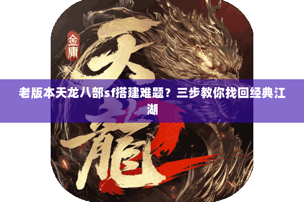 老版本天龙八部sf搭建难题?三步教你找回经典江湖 老版本天龙八部sf搭建难题?三步教你找回经典江湖