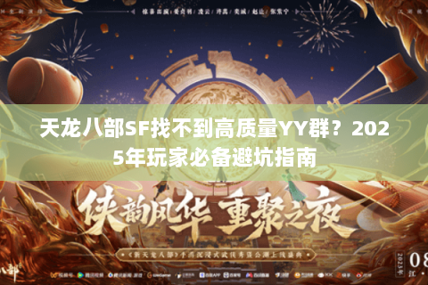 天龙八部SF找不到高质量YY群?2025年玩家必备避坑指南 天龙八部SF找不到高质量YY群?2025年玩家必备避坑指南